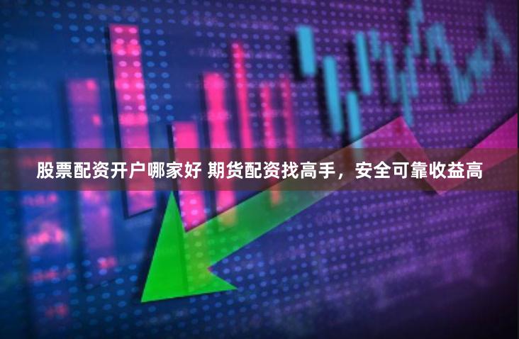 股票配资开户哪家好 期货配资找高手，安全可靠收益高