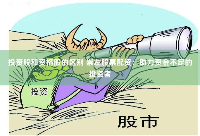 投资股和资格股的区别 崇左股票配资：助力资金不足的投资者