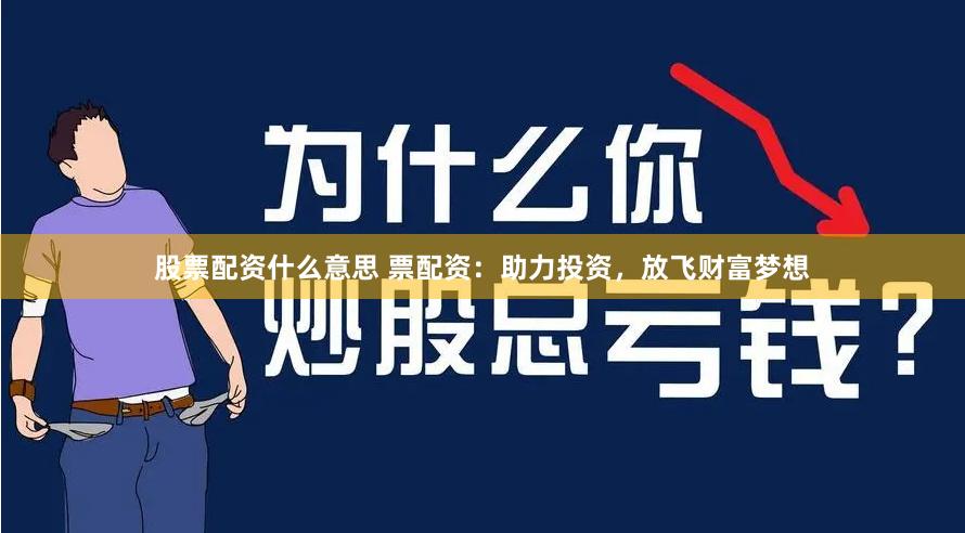 股票配资什么意思 票配资：助力投资，放飞财富梦想