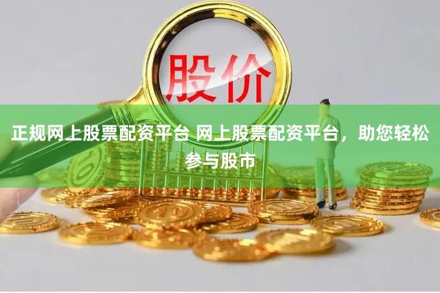 正规网上股票配资平台 网上股票配资平台，助您轻松参与股市
