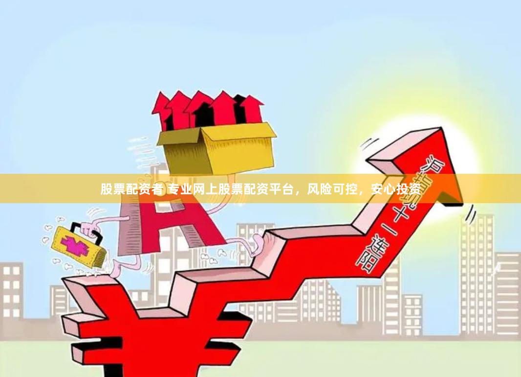 股票配资者 专业网上股票配资平台，风险可控，安心投资