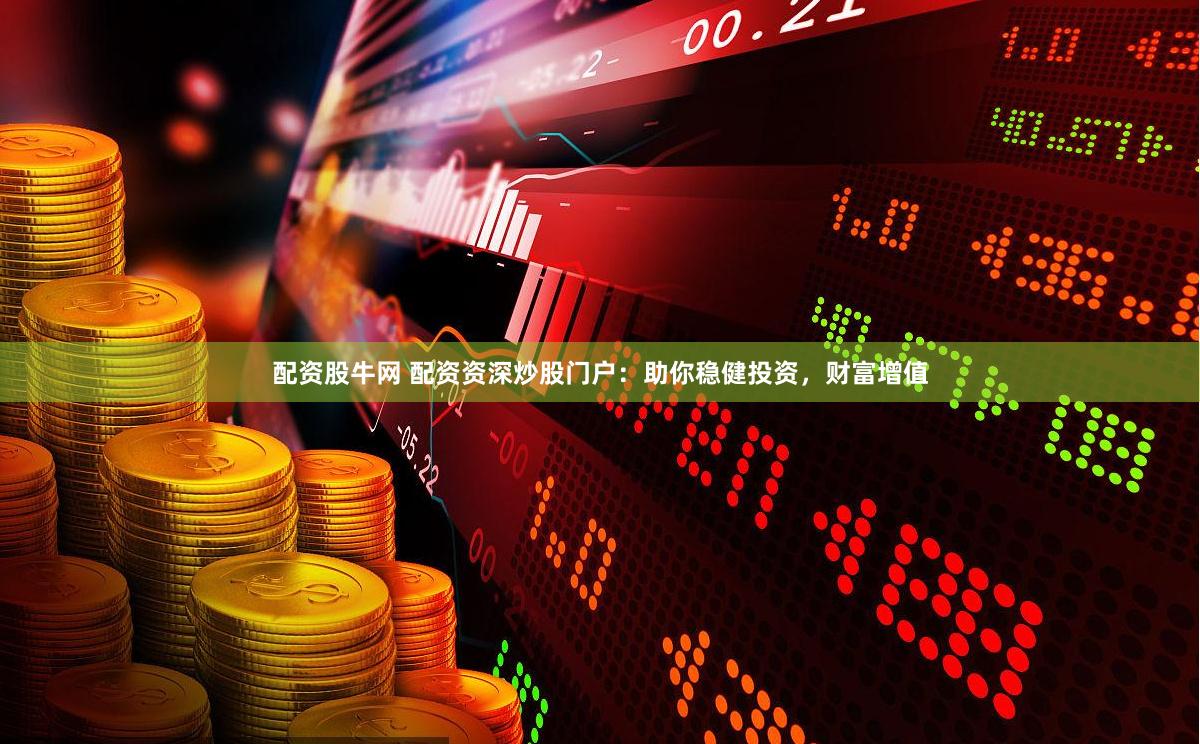 配资股牛网 配资资深炒股门户：助你稳健投资，财富增值