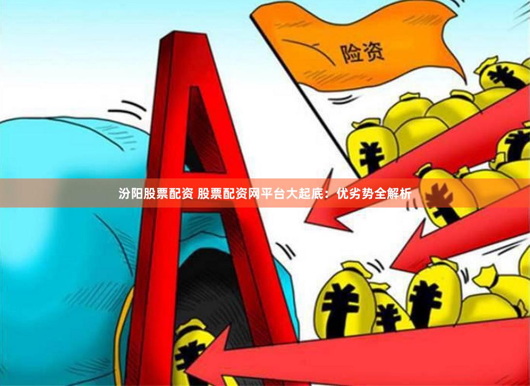 汾阳股票配资 股票配资网平台大起底：优劣势全解析