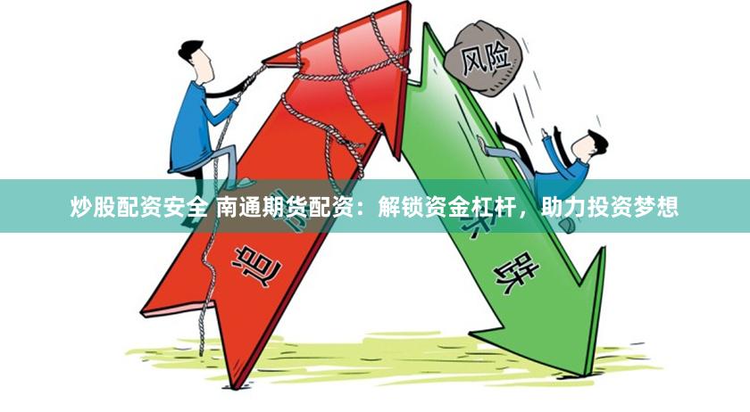 炒股配资安全 南通期货配资：解锁资金杠杆，助力投资梦想
