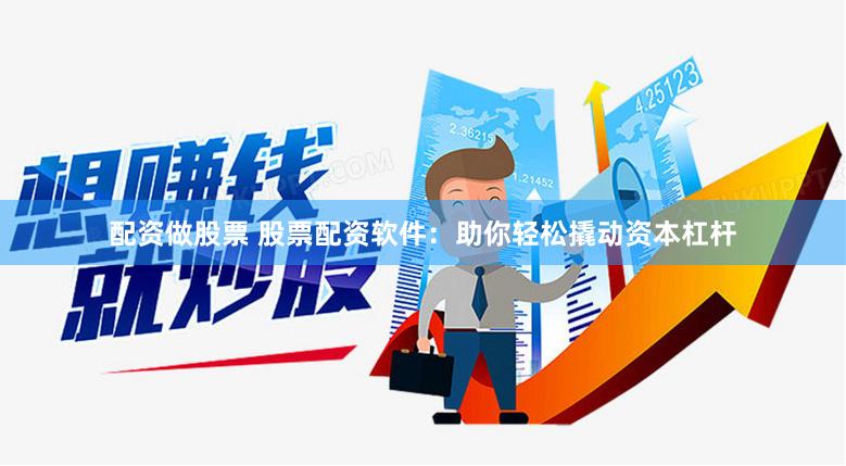 配资做股票 股票配资软件：助你轻松撬动资本杠杆