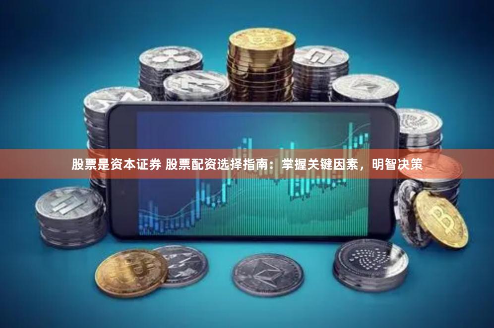 股票是资本证券 股票配资选择指南：掌握关键因素，明智决策