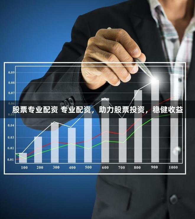 股票专业配资 专业配资，助力股票投资，稳健收益