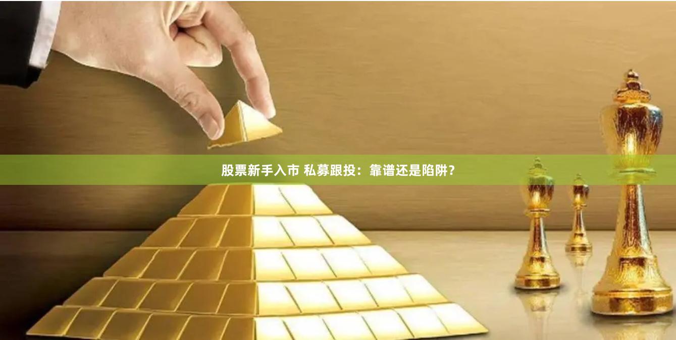 股票新手入市 私募跟投：靠谱还是陷阱？