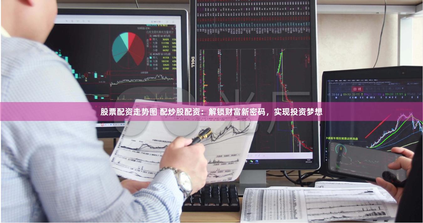 股票配资走势图 配炒股配资：解锁财富新密码，实现投资梦想