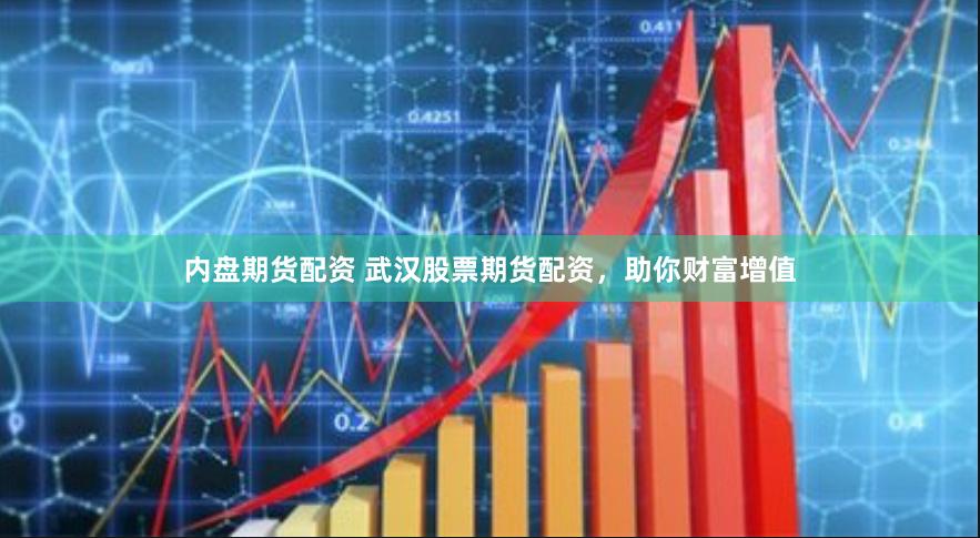 内盘期货配资 武汉股票期货配资，助你财富增值