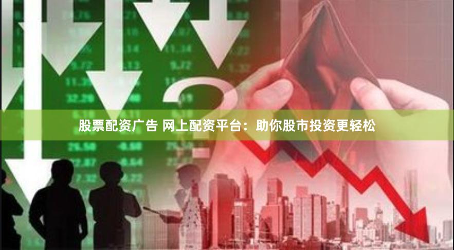 股票配资广告 网上配资平台：助你股市投资更轻松