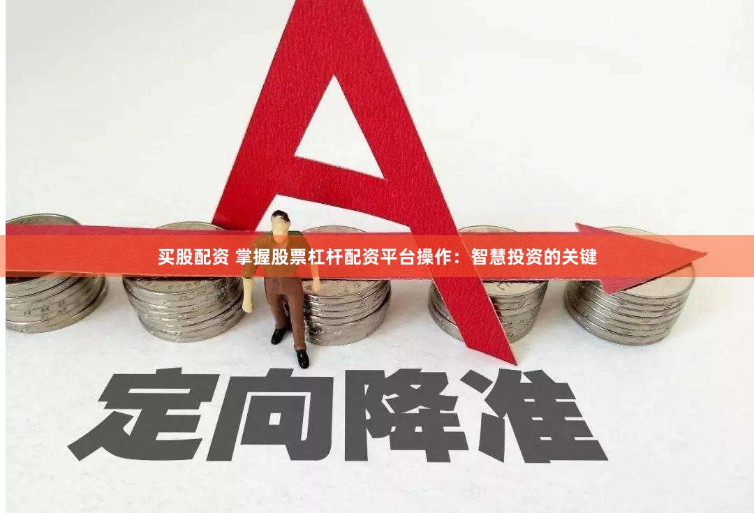 买股配资 掌握股票杠杆配资平台操作：智慧投资的关键