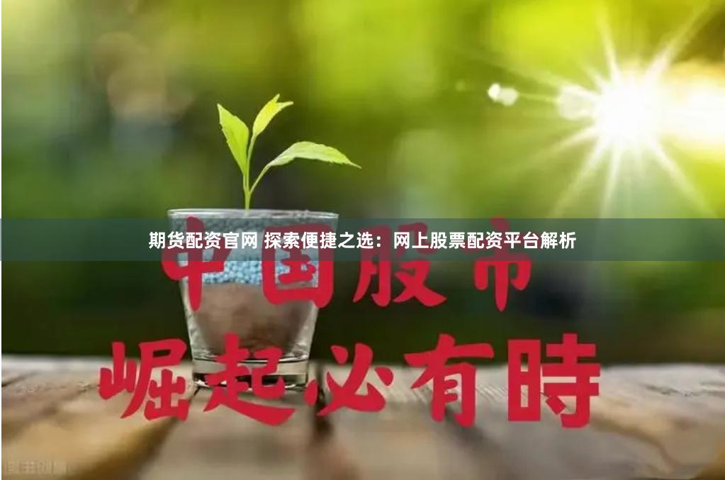 期货配资官网 探索便捷之选：网上股票配资平台解析