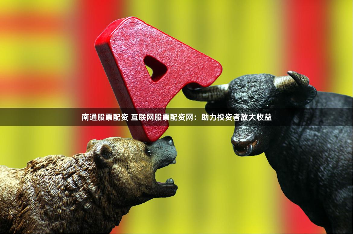 南通股票配资 互联网股票配资网：助力投资者放大收益
